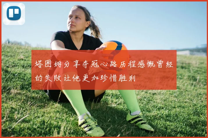 塔图姆分享夺冠心路历程感慨曾经的失败让他更加珍惜胜利