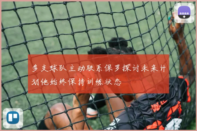 多支球队主动联系保罗探讨未来计划他始终保持训练状态