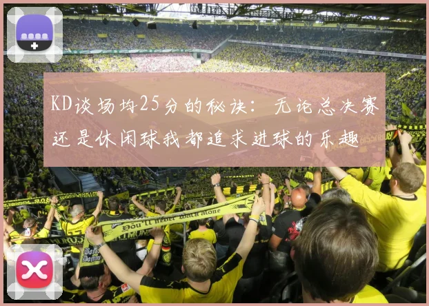 KD谈场均25分的秘诀：无论总决赛还是休闲球我都追求进球的乐趣