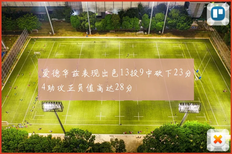 爱德华兹表现出色13投9中砍下23分4助攻正负值高达28分