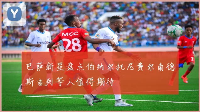 巴萨新星盘点伯纳尔托尼费尔南德斯吉列等人值得期待