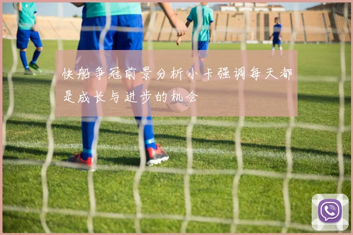 快船争冠前景分析小卡强调每天都是成长与进步的机会