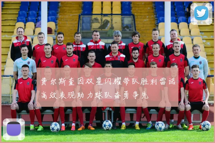 费尔斯奎因双星闪耀带队胜利雷诺高效表现助力球队奋勇争先