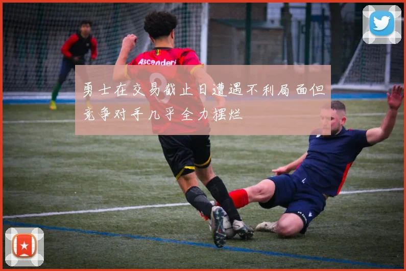 勇士在交易截止日遭遇不利局面但竞争对手几乎全力摆烂