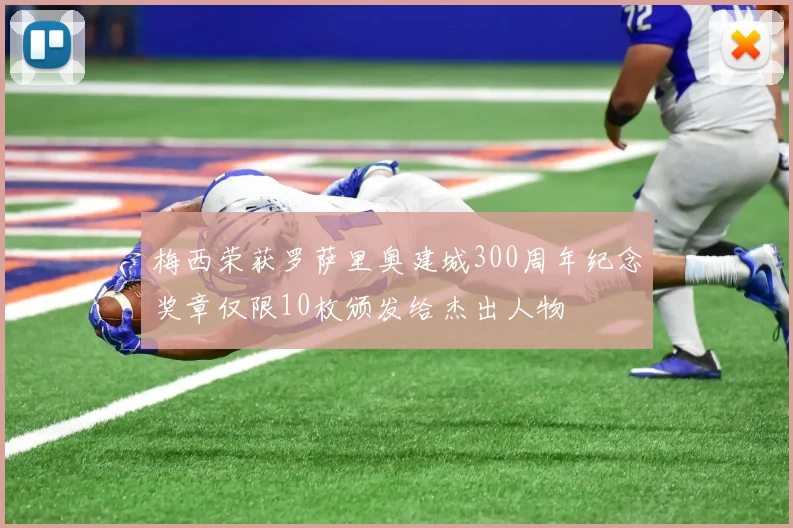 梅西荣获罗萨里奥建城300周年纪念奖章仅限10枚颁发给杰出人物