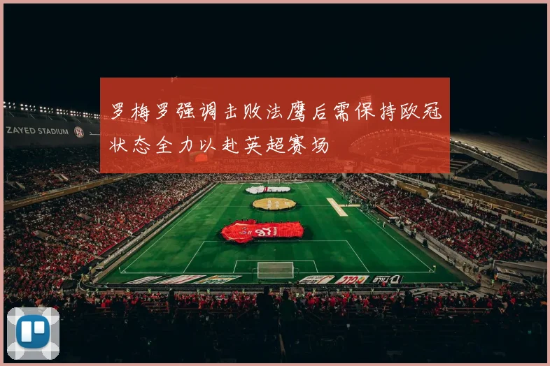 罗梅罗强调击败法鹰后需保持欧冠状态全力以赴英超赛场