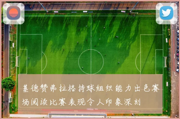 基德赞弗拉格持球组织能力出色赛场阅读比赛表现令人印象深刻