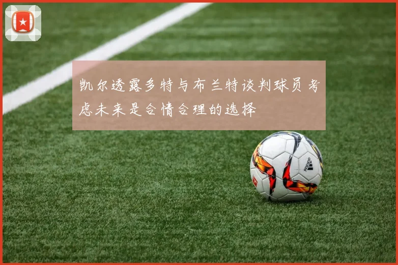 凯尔透露多特与布兰特谈判球员考虑未来是合情合理的选择