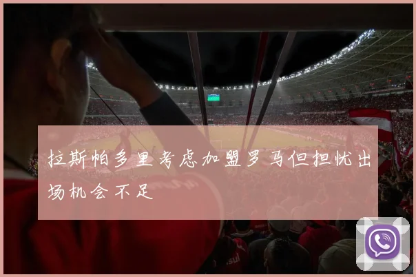 拉斯帕多里考虑加盟罗马但担忧出场机会不足