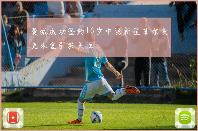 曼城成功签约16岁中场新星基尔麦克米金引发关注