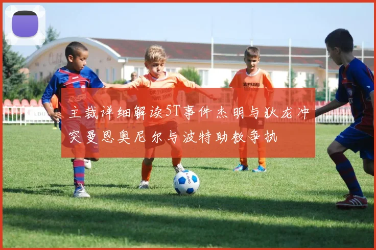 主裁详细解读5T事件杰明与狄龙冲突曼恩奥尼尔与波特助教争执