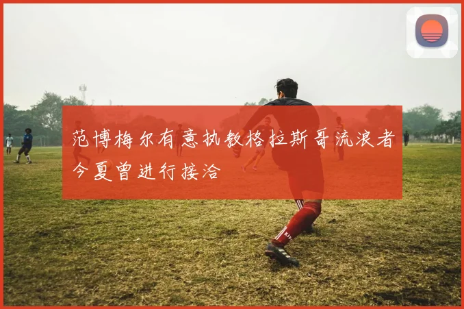 范博梅尔有意执教格拉斯哥流浪者今夏曾进行接洽
