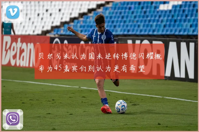 贝尔戈米认为国米逆转博德闪耀概率为45嘉宾们则认为更有希望