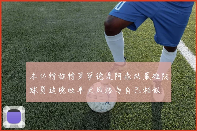 本怀特称特罗萨德是阿森纳最难防球员边境牧羊犬风格与自己相似