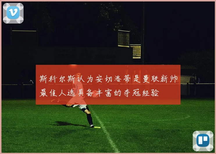 斯科尔斯认为安切洛蒂是曼联新帅最佳人选具备丰富的夺冠经验