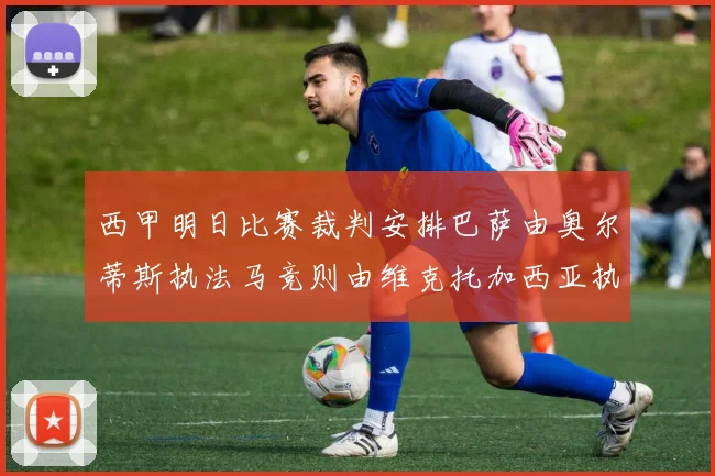 西甲明日比赛裁判安排巴萨由奥尔蒂斯执法马竞则由维克托加西亚执法